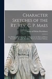 Character Sketches of the Rt. Rev. C. P. Maes: Late Bishop of Covington, Ky. / Written by the Sisters of Divine Providence, Newport, Kentucky; Pref. by Cardinal Gibbons.