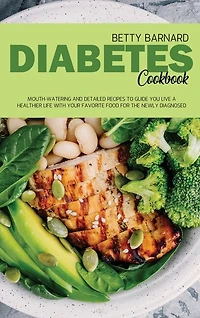 Diabetes Cookbook: Mouth-watering And Detailed Recipes To Guide You Live A Healthier Life With Your Favorite Food For