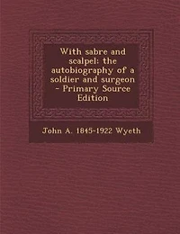 With sabre and scalpel; the autobiography of a soldier and surgeon  - Primary Source Edition