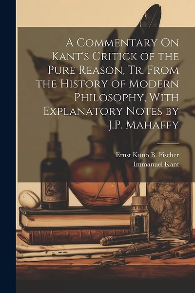 A Commentary On Kant's Critick of the Pure Reason, Tr. From the History of Modern Philosophy
