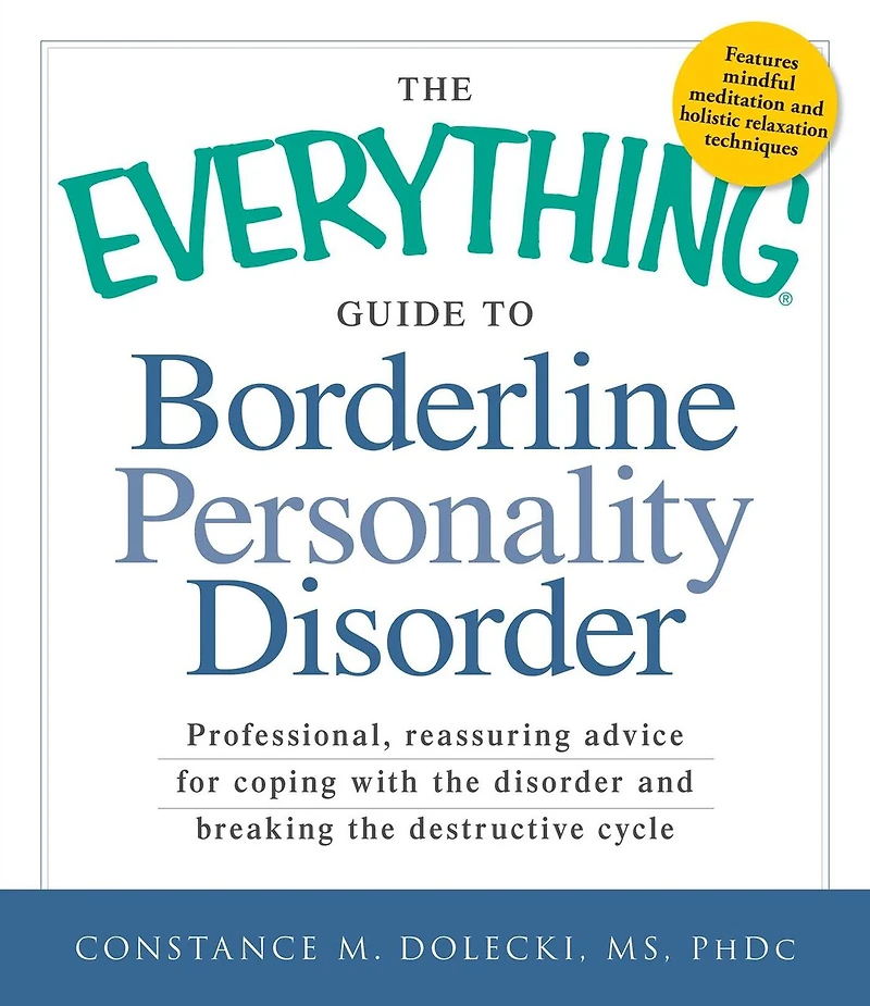 the Everything Guide to Borderline Personality Disorder: Professional, reassuring advice for coping with disorder and breaking destructive cycle