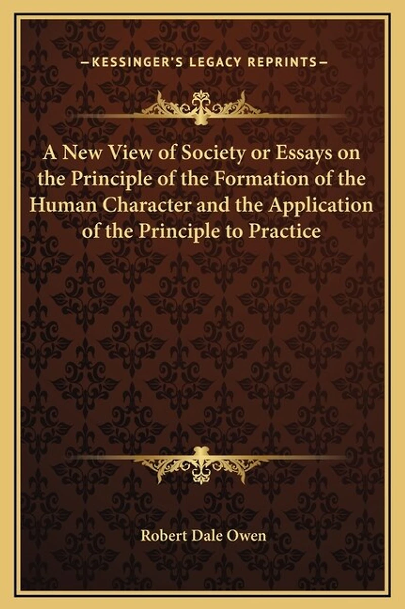 A New View of Society or Essays on the Principle of the Formation of the Human Character and the Application of the Principle to Practice