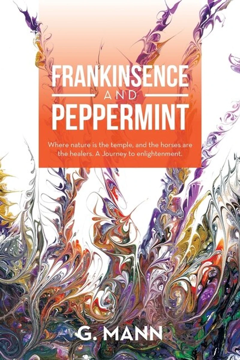 Frankinsence and Peppermint: Where Nature Is the Temple, Horses Are Healers. a Journey to Enlightenment.
