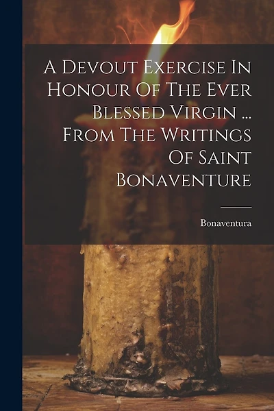 A Devout Exercise In Honour Of The Ever Blessed Virgin ... From The Writings Of Saint Bonaventure