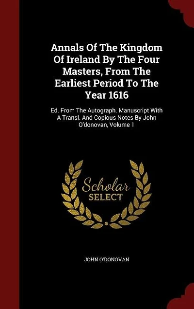Annals Of The Kingdom Of Ireland By The Four Masters, From The Earliest Period To The Year 1616: Ed. From The Autograph. Manuscript With A Transl. And Copious Notes By John O'donovan, Volume 1