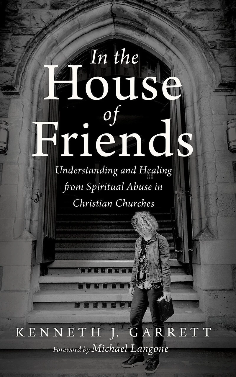 the House of Friends: Understanding and Healing from Spiritual Abuse Christian Churches