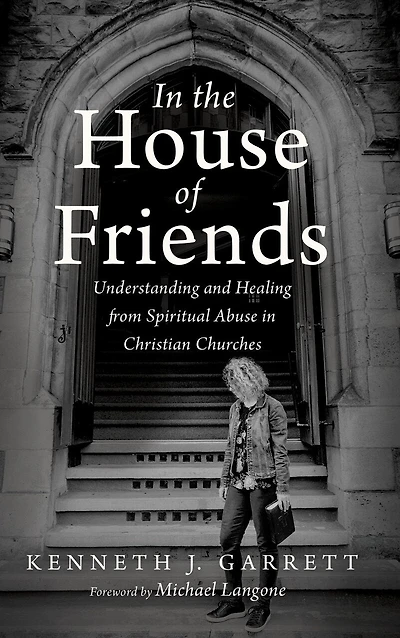 the House of Friends: Understanding and Healing from Spiritual Abuse Christian Churches