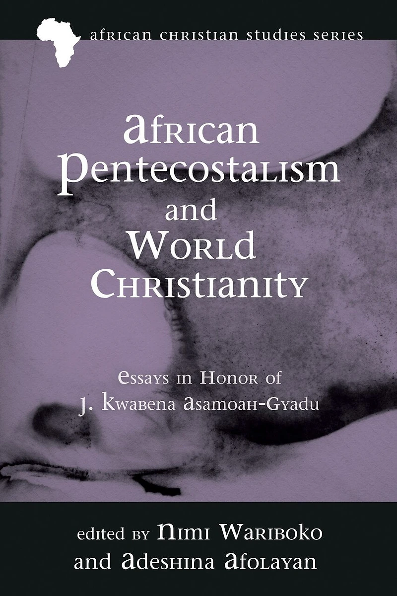 African Pentecostalism and World Christianity: Essays Honor of J. Kwabena Asamoah-Gyadu
