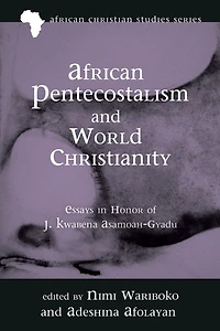 African Pentecostalism and World Christianity: Essays Honor of J. Kwabena Asamoah-Gyadu