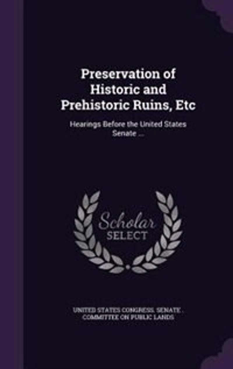 Preservation of Historic and Prehistoric Ruins, Etc: Hearings Before the United States Senate ...