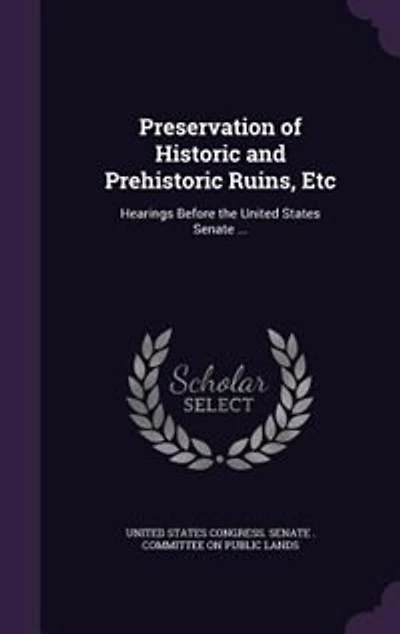 Preservation of Historic and Prehistoric Ruins, Etc: Hearings Before the United States Senate ...