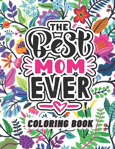 The Best Mom Ever Coloring Book: Coloring Books for Adults Relaxation - Flowers, Animals, Mom & Daughter