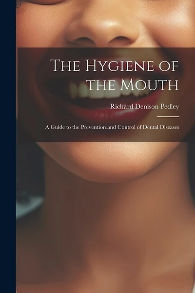 The Hygiene of the Mouth; a Guide to the Prevention and Control of Dental Diseases