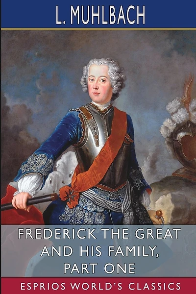 Frederick the Great and His Family, Part One (Esprios Classics): Translated from German by Mrs. Chapman Coleman and Her Daughters