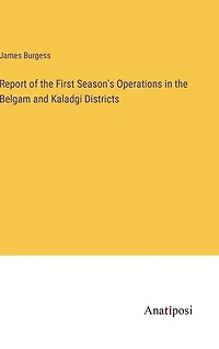 Report of the First Season's Operations in the Belgam and Kaladgi Districts