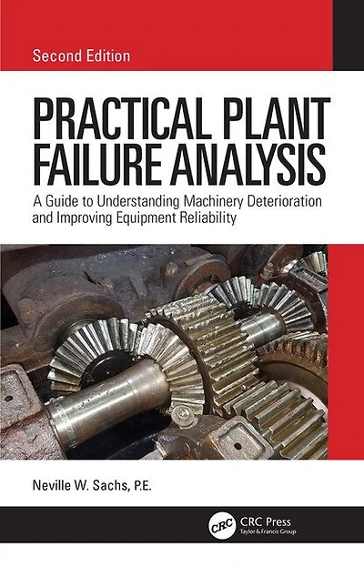 Practical Plant Failure Analysis: A Guide to Understanding Machinery Deterioration and Improving Equipment Reliability, Second Edition