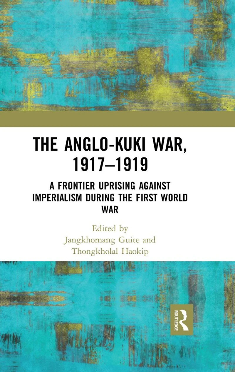 the Anglo-Kuki War, 1917-1919: A Frontier Uprising against Imperialism during First World War
