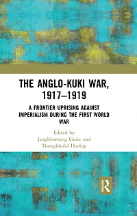 the Anglo-Kuki War, 1917-1919: A Frontier Uprising against Imperialism during First World War
