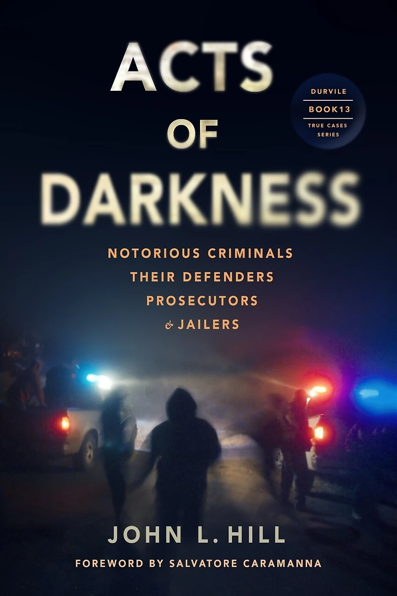 Acts of Darkness: Notorious Criminals, Their Defenders, Prosecutors & Jailers