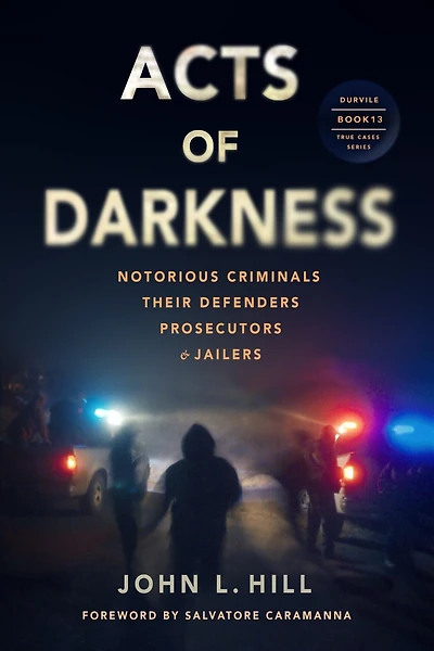 Acts of Darkness: Notorious Criminals, Their Defenders, Prosecutors & Jailers