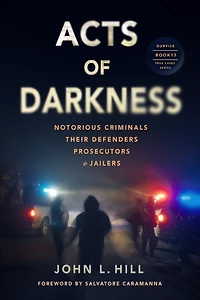 Acts of Darkness: Notorious Criminals, Their Defenders, Prosecutors & Jailers