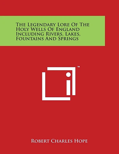 The Legendary Lore Of The Holy Wells Of England Including Rivers, Lakes, Fountains And Springs