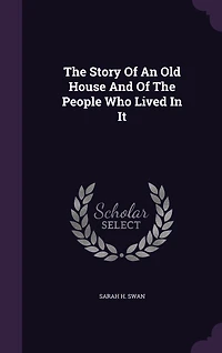 The Story Of An Old House And Of The People Who Lived In It