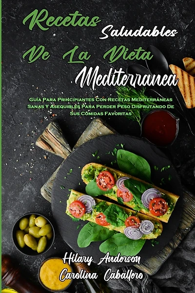 Recetas Saludables De La Dieta Mediterránea: Guía Para Principiantes Con Recetas Mediterráneas Sanas Y Asequibles Para Perder Peso Disfrutando De Sus Comidas Favoritas (Healthy Mediterranean Diet Recipes) (Spanish Version)