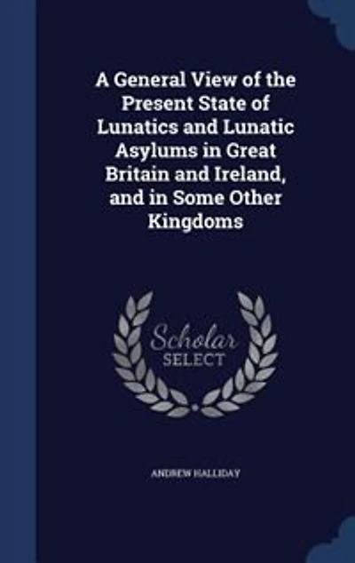 A General View of the Present State Lunatics and Lunatic Asylums Great Britain Ireland, Some Other Kingdoms