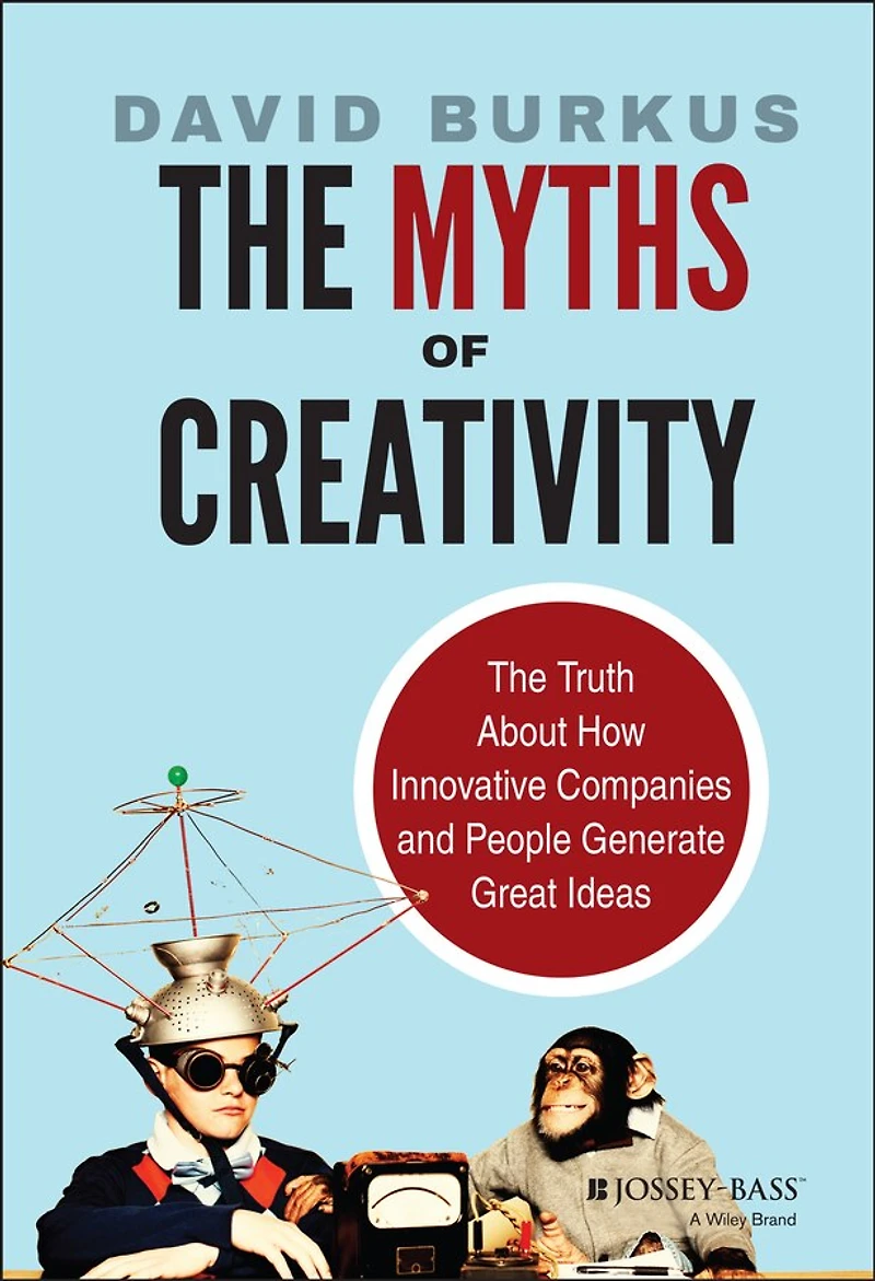 The Myths of Creativity: Truth About How Innovative Companies and People Generate Great Ideas