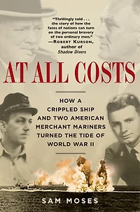 At All Costs: How A Crippled Ship And Two American Merchant Mariners Turned The Tide Of World War Ii