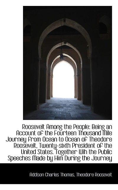 Roosevelt Among the People: Being an Account of the Fourteen Thousand Mile Journey from Ocean to Oce