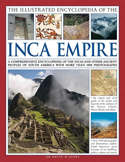 The Illustrated Encyclopedia of the Inca Empire: A Comprehensive Encyclopedia Of The Incas And Other Ancient Peoples Of South America With More Than 1000 Photographs