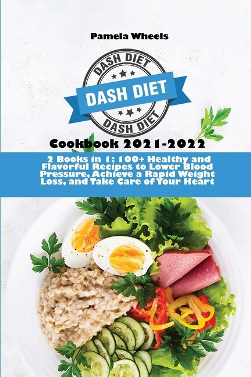 Dash Diet Cookbook 2021-2022: 2 Books In 1: 100+ Healthy And Flavorful Recipes To Lower Blood Pressure, Achieve A Rapid Weight Lo