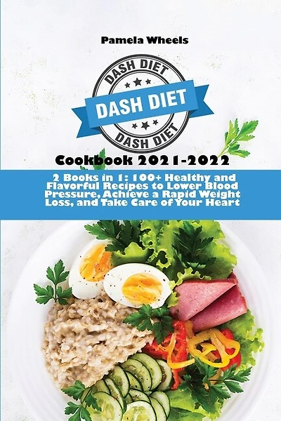 Dash Diet Cookbook 2021-2022: 2 Books In 1: 100+ Healthy And Flavorful Recipes To Lower Blood Pressure, Achieve A Rapid Weight Lo