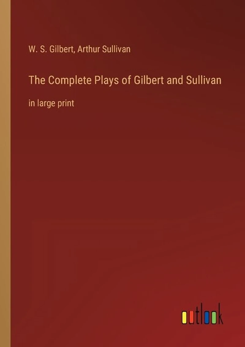 The Complete Plays of Gilbert and Sullivan: in large print