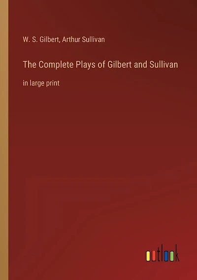 The Complete Plays of Gilbert and Sullivan: in large print