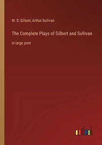 The Complete Plays of Gilbert and Sullivan: in large print