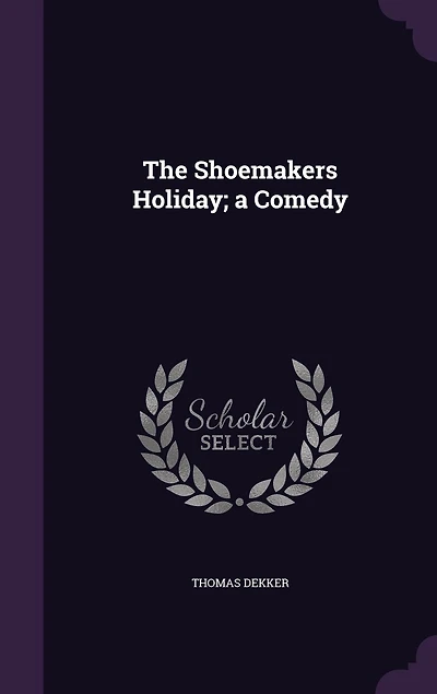 The Shoemakers Holiday: A Comedy (Classic Reprint)