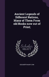 Ancient Legends of Different Nations: Many Them From Old Books Now Out Print (Classic Reprint)