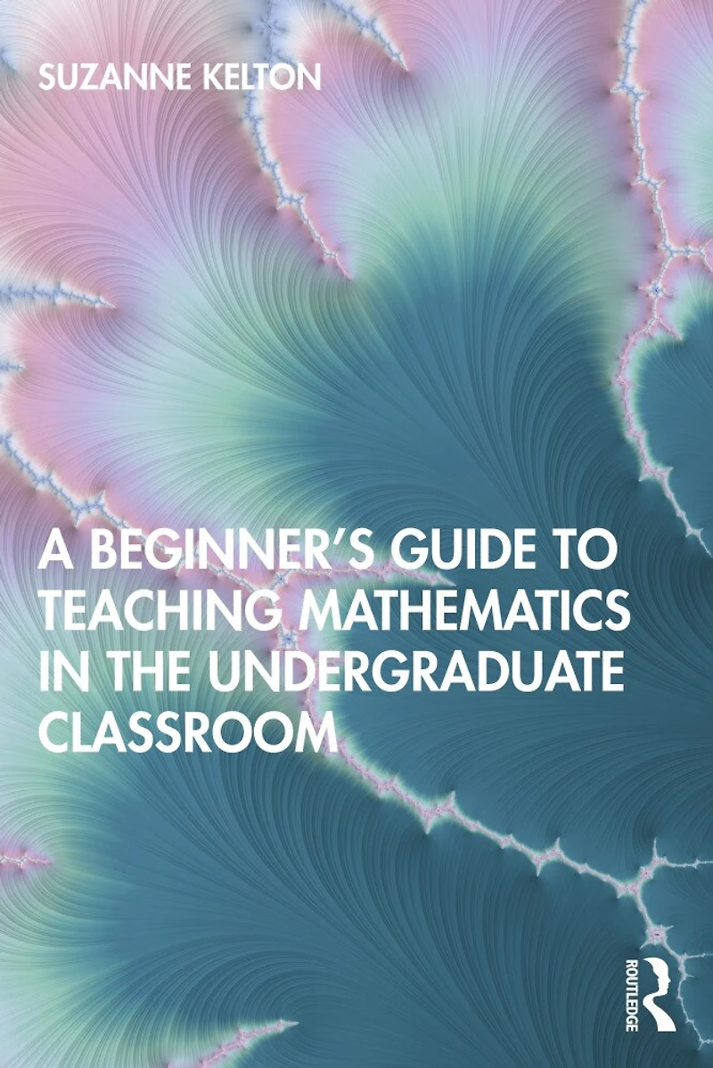 A Beginner's Guide to Teaching Mathematics the Undergraduate Classroom
