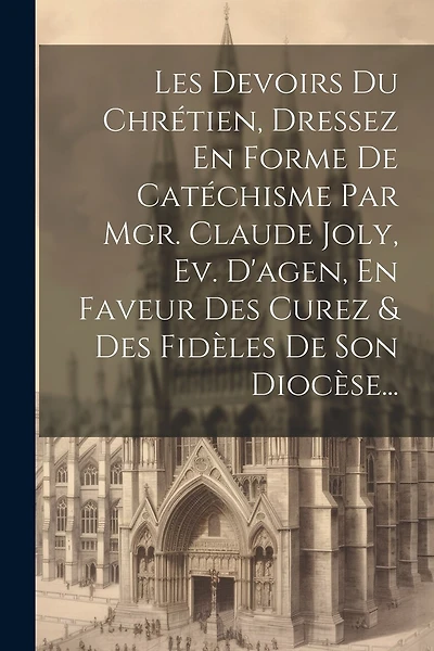 Les Devoirs Du Chrétien, Dressez En Forme De Catéchisme Par Mgr. Claude Joly, Ev. D'agen