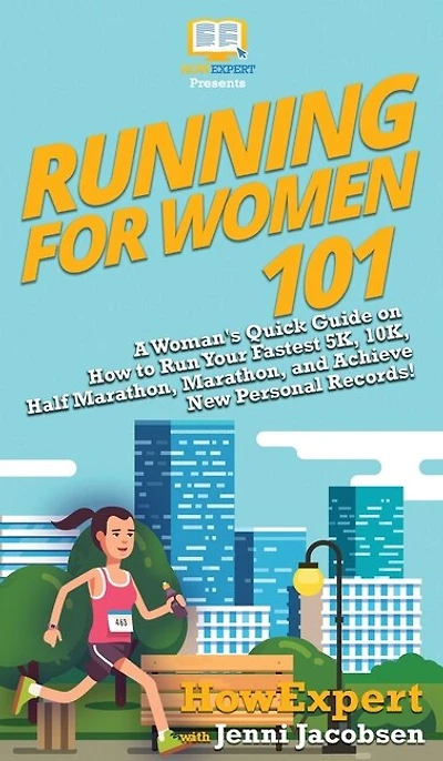 Running for Women 101: A Woman's Quick Guide on How to Run Your Fastest 5K, 10K, Half Marathon, Marathon, and Achieve New Personal Records!