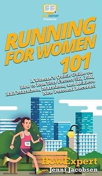 Running for Women 101: A Woman's Quick Guide on How to Run Your Fastest 5K, 10K, Half Marathon, Marathon, and Achieve New Personal Records!