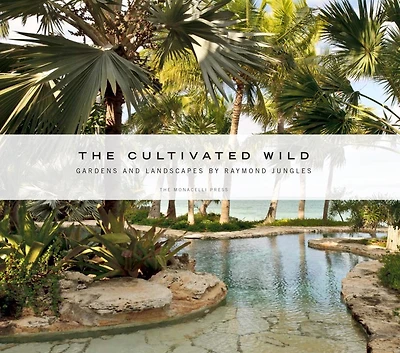 The Cultivated Wild: Gardens And Landscapes By Raymond Jungles