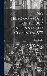 No Telegraph;or, a Trip to Our Unconnected Colonies. 1878
