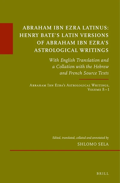 Abraham Ibn Ezra Latinus: Henry Bate’s Latin Versions of Abraham Ibn Ezra's Astrological Writings: With English Translation and a Collation with the Hebrew and French Source Texts. Abraham Ibn Ezra’s Astrological Writings