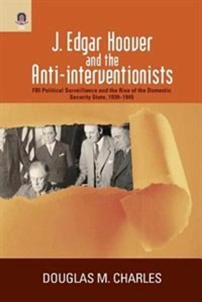 J. Edgar Hoover and the Anti-interventionists: FBI Political Surveillance Rise of Domestic Security State, 1939–1945