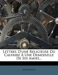 Lettres D'une Religieuse Du Calvaire À Une Demoiselle De Ses Amies...
