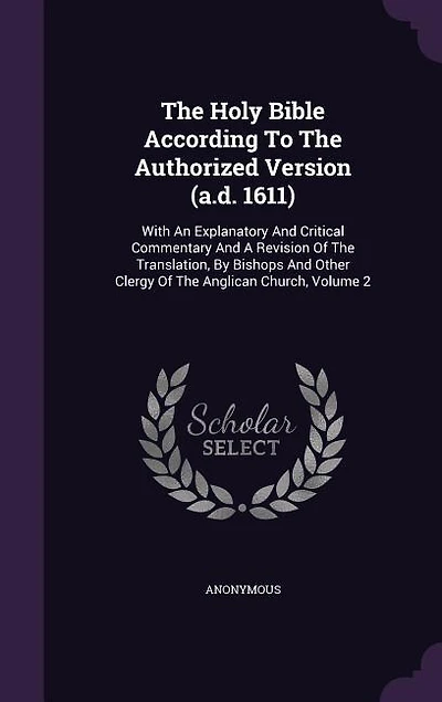 The Holy Bible According To The Authorized Version (a.d. 1611): With An Explanatory And Critical Commentary And A Revision Of The Translation, By Bishops And Other